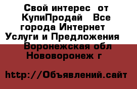 «Свой интерес» от КупиПродай - Все города Интернет » Услуги и Предложения   . Воронежская обл.,Нововоронеж г.